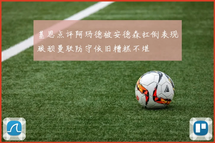 基恩点评阿玛德被安德森扛倒表现狼狈曼联防守依旧糟糕不堪