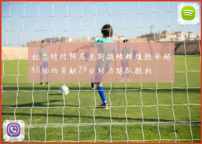 杜兰特对阵尼克斯战绩辉煌胜率超80场均贡献29分助力球队胜利