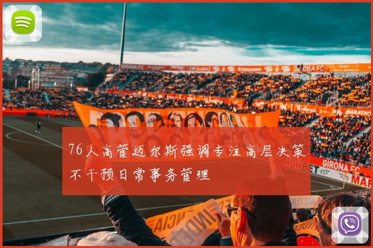 76人高管迈尔斯强调专注高层决策不干预日常事务管理