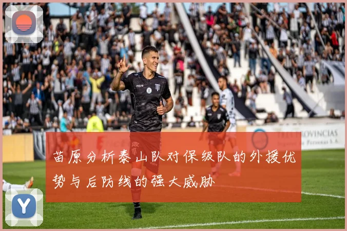 苗原分析泰山队对保级队的外援优势与后防线的强大威胁