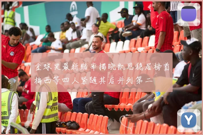 金球奖最新赔率揭晓凯恩稳居榜首梅西等四人紧随其后并列第二