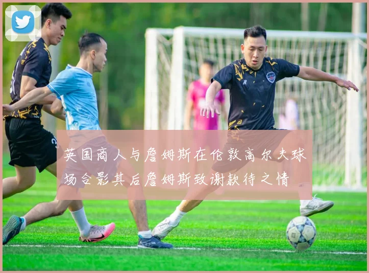英国商人与詹姆斯在伦敦高尔夫球场合影其后詹姆斯致谢款待之情