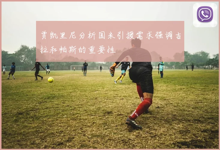 贾凯里尼分析国米引援需求强调吉拉和帕斯的重要性
