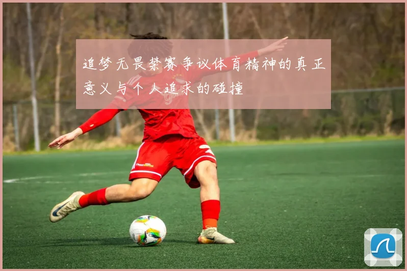 追梦无畏禁赛争议体育精神的真正意义与个人追求的碰撞