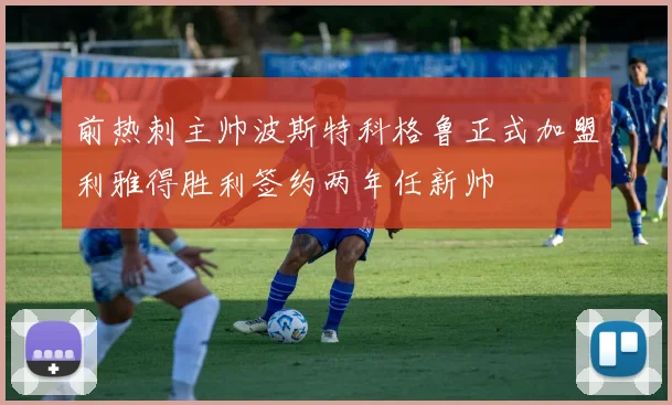 前热刺主帅波斯特科格鲁正式加盟利雅得胜利签约两年任新帅