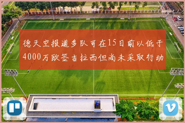 德天空报道多队可在15日前以低于4000万欧签吉拉西但尚未采取行动