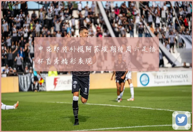 申花即将补报阿苏埃期待周六足协杯首秀精彩表现