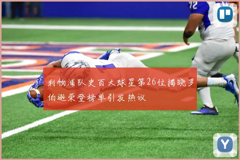 利物浦队史百大球星第26位揭晓罗伯逊荣登榜单引发热议