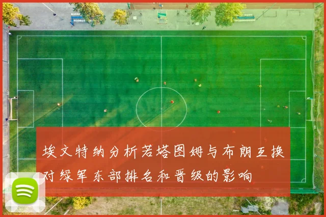 埃文特纳分析若塔图姆与布朗互换对绿军东部排名和晋级的影响